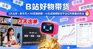 B站好物带货,3天出单,新手月入1W实操拆解,AI生成视频,抓住平台红利期最后机会-资源站