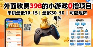 外面收费398的小游戏0撸项目，单机最低10-15，最多30-50单机，可以做矩阵-资源站