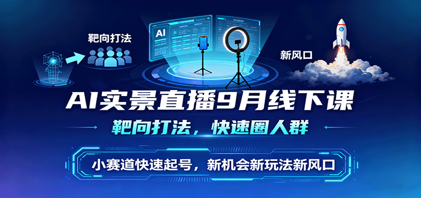 AI实景直播9月线下课，靶向打法，快速圈人群，小塞道快速起号，新机会新玩法新风口-资源站