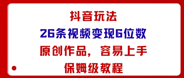 抖音玩法26条视频变现5位数，原创作品，小白可容易上手保姆级教程-资源站