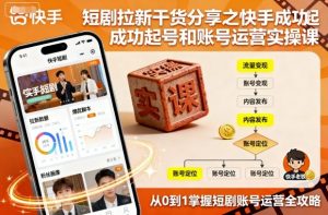 短剧拉新干货分享之快手成功起号和账号运营实操课-资源站