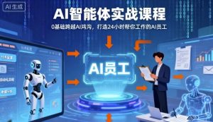 Ai智能体实战课程,0基础跨越Ai鸿沟,打造24小时帮你工作的Ai员工,打破常规,以实战定义Ai-资源站