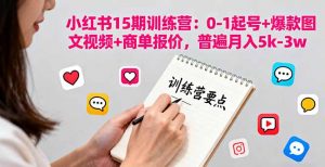 小红书15期训练营:0-1起号+爆款图文视频+商单报价,普遍月入5k-3w-资源站