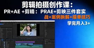 剪辑拍摄创作课：PR+AE+剪映三件套实战+案例拆解+接单技巧，学完月入3+-资源站