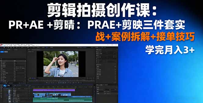 剪辑拍摄创作课：PR+AE+剪映三件套实战+案例拆解+接单技巧，学完月入3+-资源站