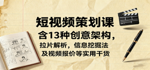 短视频策划课,含13种创意架构,拉片解析,信息挖掘法及视频报价等实用干货-资源站