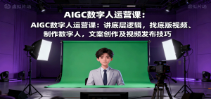 AIGC数字人运营课：讲底层逻辑，找底版视频、制作数字人，文案创作及视频发布技巧-资源站
