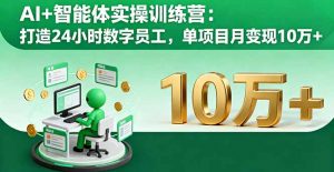 AI+智能体实操训练营:打造24小时数字员工,单项目月变现10万+-资源站