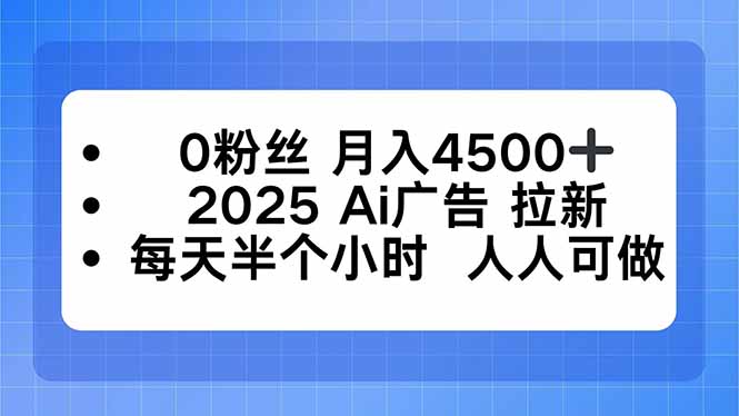 0粉丝 月入4500+，2025AI广告拉新，每天半个小时 人人可做-资源站