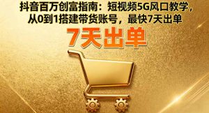 抖音百万创富指南:短视频5G风口教学,从0到1搭建带货账号,最快7天出单-资源站