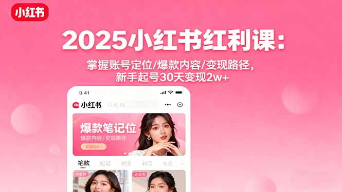 2025小红书红利课：掌握账号定位/爆款内容/变现路径，新手起号30天变现2w+-资源站