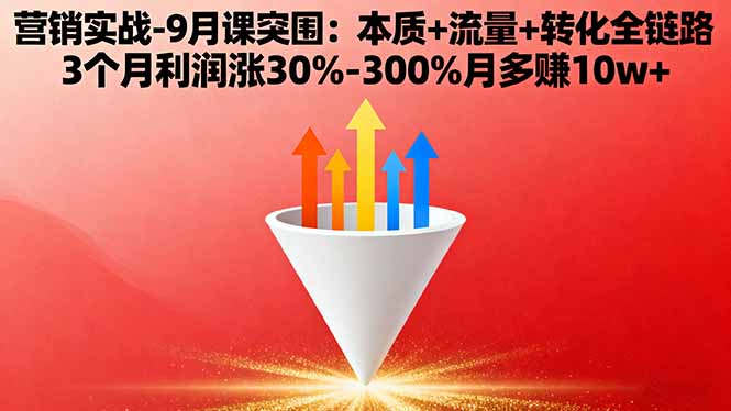 营销实战-9月突围课:本质+流量+转化全链路 3个月利润涨30%-300%月多赚10w+-资源站