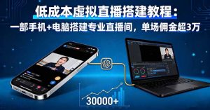 低成本虚拟直播搭建教程:一部手机+电脑搭建专业直播间,单场佣金超3万-资源站