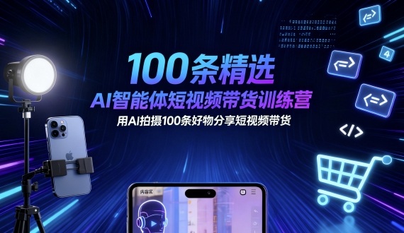 100条精选AI智能体短视频带货训练营，用AI拍摄100条好物分享短视频带货-资源站