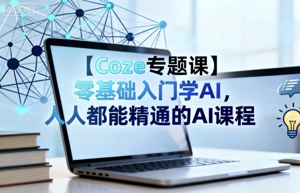 【Coze专题课】零基础入门学AI，人人都能精通的AI课程-资源站