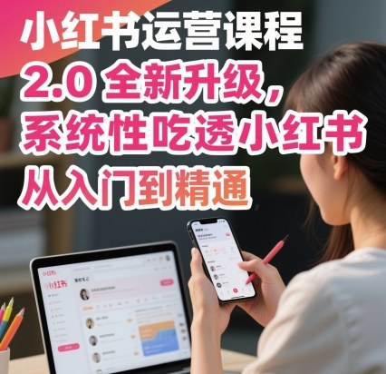 小红书运营课程2.0全新升级,从入门到精通,系统性吃透小红书-资源站