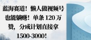 蓝海赛道,懒人做视频号也能躺挣,单条120W赞,分成计划直接拿1.5k,不用拍不用剪-资源站