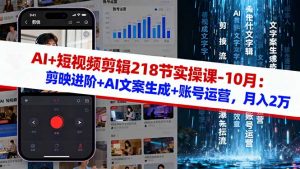 AI+短视频剪辑218节实操课-10月：剪映进阶+AI文案生成+账号运营，月入2万-资源站