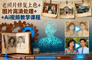 老照片修复上色+图片高清处理+Ai视频教学课程-资源站