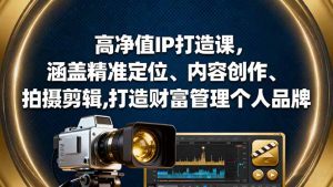 高净值IP打造课，涵盖精准定位、内容创作、拍摄剪辑,打造财富管理个人品牌-资源站