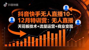 抖音快手无人直播10-12月特训营:无人直播天花板技术+流量运营+商业变现-资源站