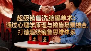 超级销售洗脑爆单术：通过心理学原理与销售场景结合,打造超级销售思维体系-资源站