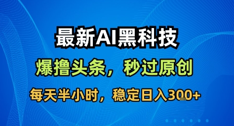 最新AI黑科技撸头条收益软件，无需指令，原创度直接拉满，每日稳定收益3张【揭秘】-资源站