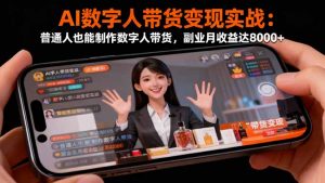 AI数字人带货变现实战：普通人也能制作数字人带货，副业月收益达8000+-资源站