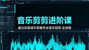 音乐剪辑进阶课:通过实操演示掌握专业的音乐剪辑全流程技能-资源站