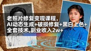 老照片修复变现课程,AI动态生成+破损修复+黑白上色+全套技术,副业收入2w+-资源站