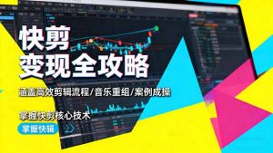 快剪变现全攻略:涵盖高效剪辑流程/音乐重组/案例实操,掌握快剪核心技术-资源站