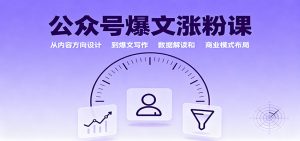 公众号爆文涨粉课:从内容方向设计到爆文写作,数据解读和商业模式布局-资源站