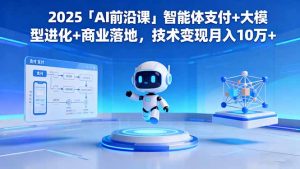 2025「AI前沿课」智能体支付+大模型进化+商业落地,技术变现月入10万+-资源站