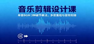 音乐剪辑设计课：单首BGM 3种破节奏法，多首重组与音效衔接-资源站