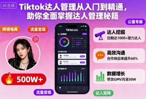 Tiktok达人管理从入门到精通,助你全面掌握达人管理秘籍-资源站