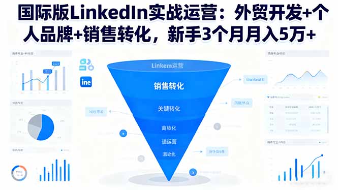 国际版LinkedIn实战运营：外贸开发+个人品牌+销售转化，新手3个月月入5万+-资源站