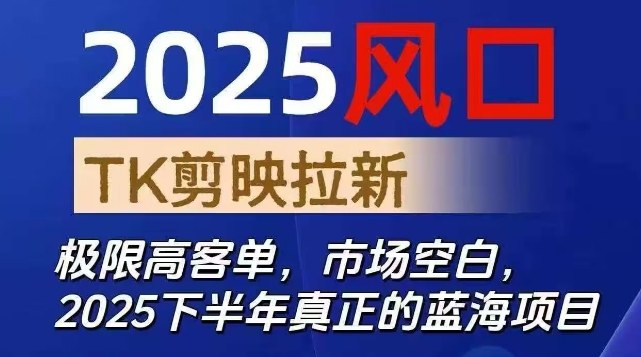 2025风口TK剪映capcut拉新项目，极限高客单，市场空白，2025下半年真正的蓝海项目-资源站