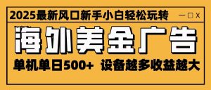 2025最新风口 海外美金广告 单机单日500+ 可无限放大 设备越多收益越大 轻松上手-资源站