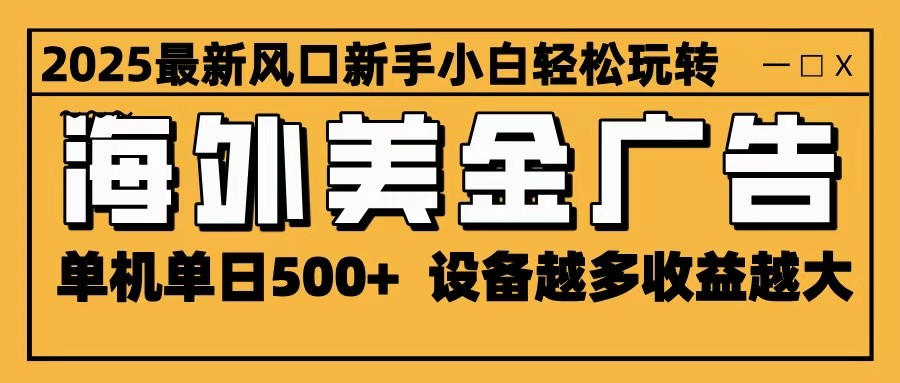 2025最新风口 海外美金广告 单机单日500+ 可无限放大 设备越多收益越大 轻松上手-资源站