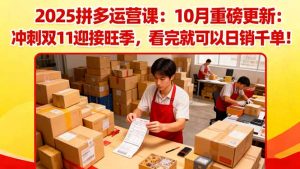 2025拼多多运营课:10月重磅更新:冲刺双11迎接旺季,看完就可以日销千单-资源站