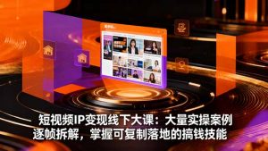 短视频IP变现线下大课:大量实操案例逐帧拆解,掌握可复制落地的搞钱技能-资源站