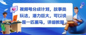 视频号分成计划,故事类玩法,潜力巨大,可以说是一匹黑马,详细教程-资源站