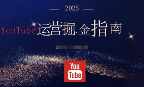 2025油管YouTuBe运营掘金指南，全方位帮你从零搭建油管运营体系-资源站
