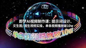 即梦AI视频制作课：提示词设计、文生图/图生视频实操，单条视频播放破10w-资源站