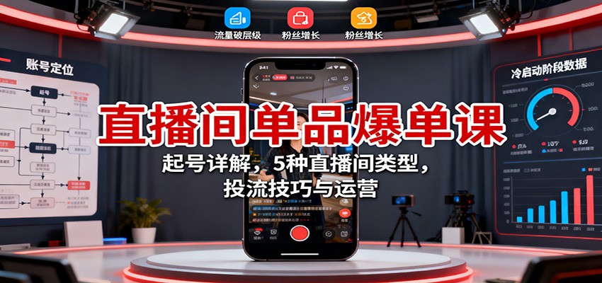直播间单品爆单课：起号详解，5种直播间类型，投流技巧与运营-资源站