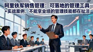 阿里铁军销售管理：可落地的管理工具+实战案例，不能拿业绩的管理都在扯淡-资源站