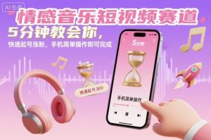 情感音乐短视频赛道，5分钟教会你，快速起号涨粉，手机简单操作即可完成-资源站