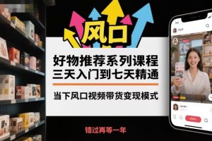 好物推荐系列课程，三天入门到七天精通，当下风口视频带货变现模式-资源站