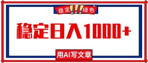 每天1小时，用AI写文章，稳定日入1000+，绿色蓝海永不失业项目！-资源站