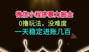 微信小程序暴力掘金，0撸玩法，没难度，一天稳定进账几张【揭秘】-资源站